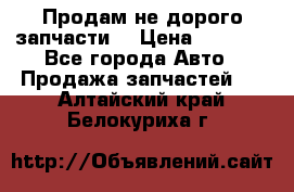 Продам не дорого запчасти  › Цена ­ 2 000 - Все города Авто » Продажа запчастей   . Алтайский край,Белокуриха г.